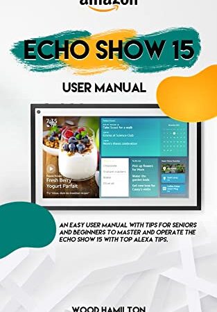 Amazon Echo Show 15 User Guide: An easy User Manual with Tips for Seniors and Beginners to master and operate the Echo Show 15 with Top Alexa Tips (English Edition)
