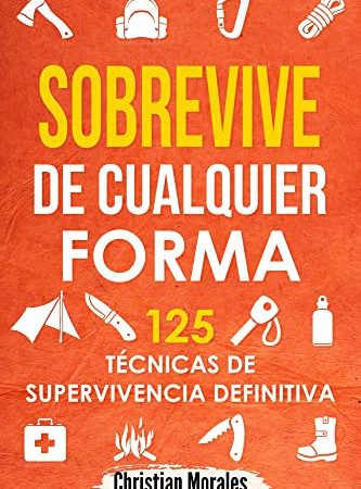 Sobrevive de Cualquier Forma: 125 TÃ©cnicas de Supervivencia Definitiva: Manual de Supervivencia y Bushcraft. Reglas bÃ¡sicas y Trucos para Sobrevivir en Una SituaciÃ³n LÃ­mite (Spanish Edition)