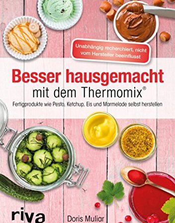 Besser hausgemacht mit dem Thermomix®: Beliebte Fertigprodukte wie Pesto, Ketchup, Eis, Marmelade selbst herstellen